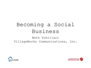 Becoming a Social
      Business
         Beth Schillaci
VillageWorks Communications, Inc.
 