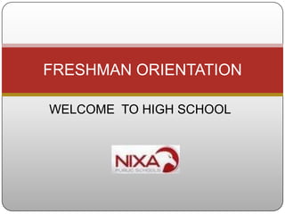 FRESHMAN ORIENTATION

WELCOME TO HIGH SCHOOL
 