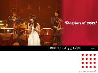 FROMKOREA 공연소개서-2012 
“Passion of 2012” 
www.fromkorea.co.kr  