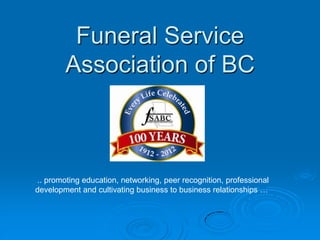 Funeral Service
        Association of BC



.. promoting education, networking, peer recognition, professional
development and cultivating business to business relationships …
 