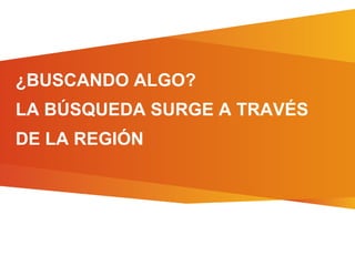 ¿BUSCANDO ALGO?
LA BÚSQUEDA SURGE A TRAVÉS
DE LA REGIÓN
 