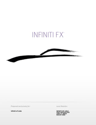 INFINITI F X
                                             ®




Prepared exclusively for:            Local Retailer:

Infiniti of Lisle                    INFINITI OF LISLE
                                     4325 LINCOLN AVE
                                     LISLE, IL 60532
                                     630-241-3000
 