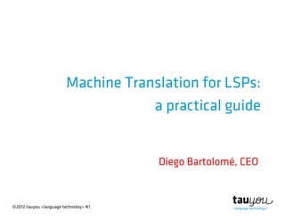 ©2012 tauyou <language technoloy> #1
Machine Translation for LSPs:
a practical guide
Diego Bartolomé, CEO
 