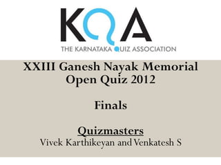 XXIII Ganesh Nayak Memorial
       Open Quiz 2012
              Finals
          Quizmasters
  Vivek Karthikeyan and Venkatesh S
 