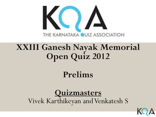 XXIII Ganesh Nayak Memorial
       Open Quiz 2012
             Prelims
          Quizmasters
  Vivek Karthikeyan and Venkatesh S
 