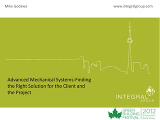 Mike Godawa                              www.integralgroup.com




 Advanced Mechanical Systems-Finding
 the Right Solution for the Client and
 the Project
 