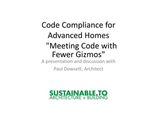 Code Compliance for
  Advanced Homes
 "Meeting Code with
   Fewer Gizmos"
A presentation and discussion with
     Paul Dowsett, Architect
 