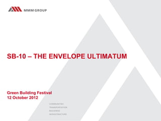 SB-10 – THE ENVELOPE ULTIMATUM




Green Building Festival
12 October 2012
 