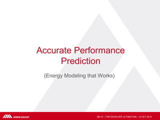 Accurate Performance
     Prediction
 (Energy Modeling that Works)




                     SB-10 – THE ENVELOPE ULTIMATUM | 12 OCT 2012
 