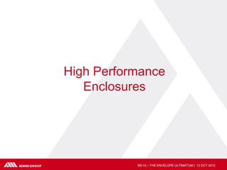 High Performance
   Enclosures




           SB-10 – THE ENVELOPE ULTIMATUM | 12 OCT 2012
 