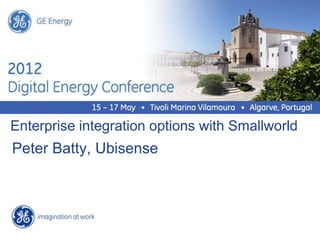 GE Energy




Enterprise integration options with Smallworld
Peter Batty, Ubisense
 