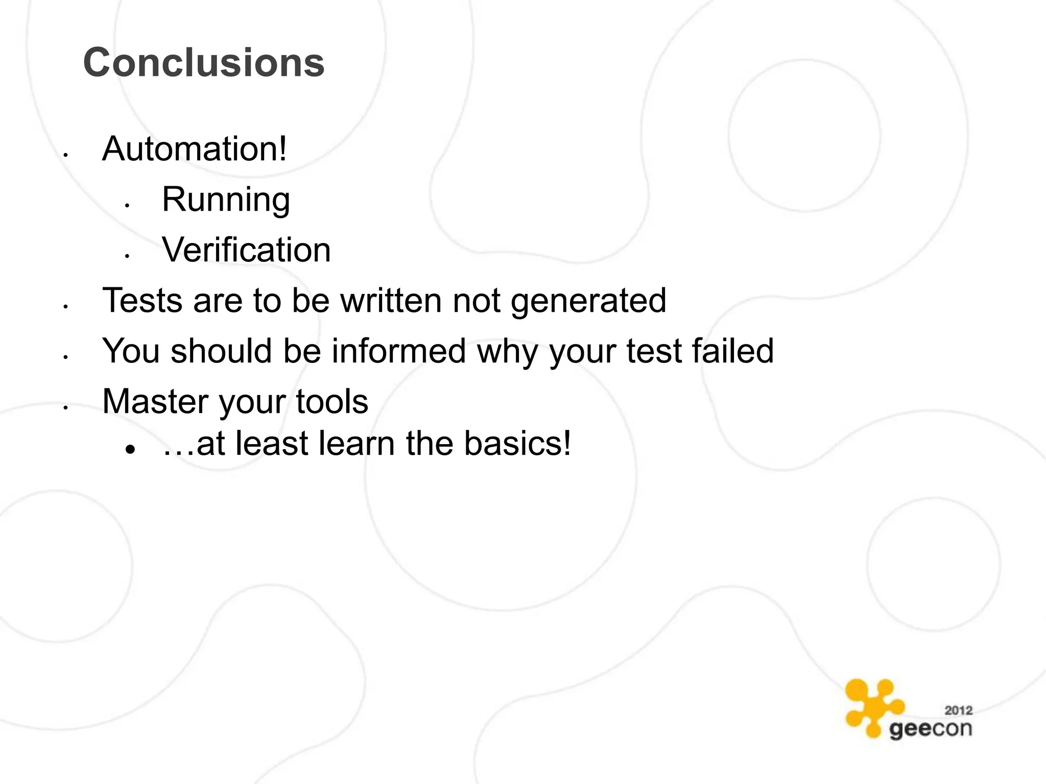 Conclusions

•   Automation!
     •  Running
     •  Verification
•   Tests are to be written not generated
•   You should be informed why your test failed
•   Master your tools
       …at least learn the basics!
 