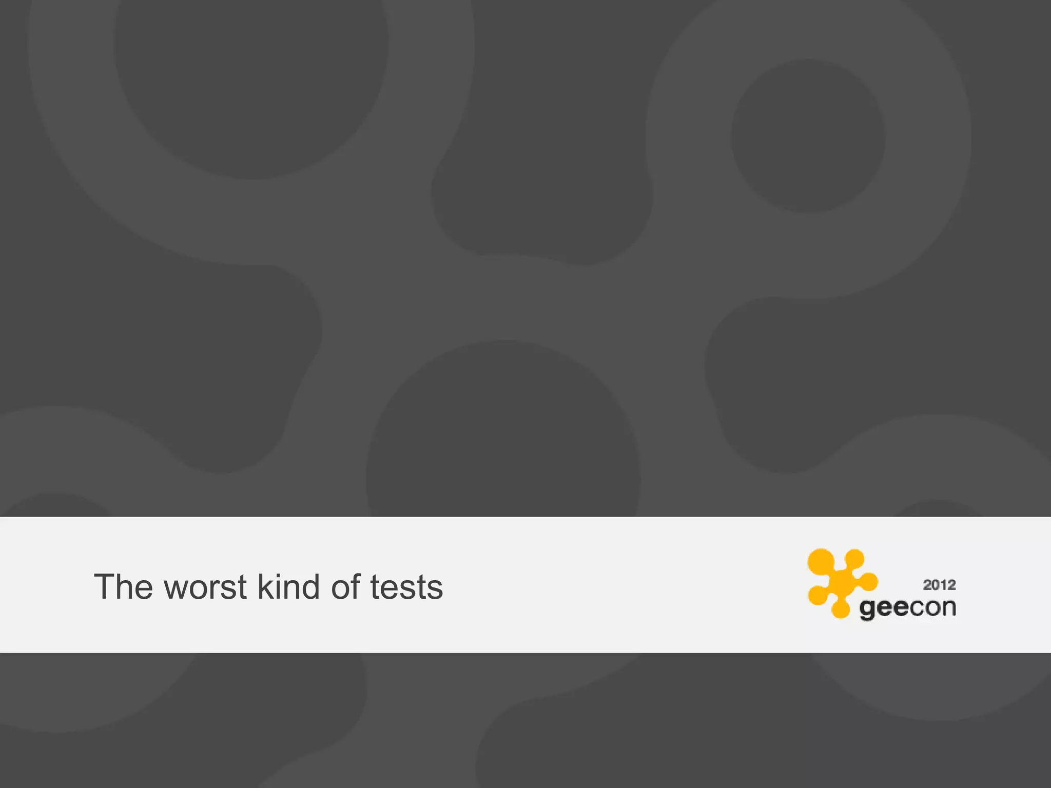 The worst kind of tests
 
