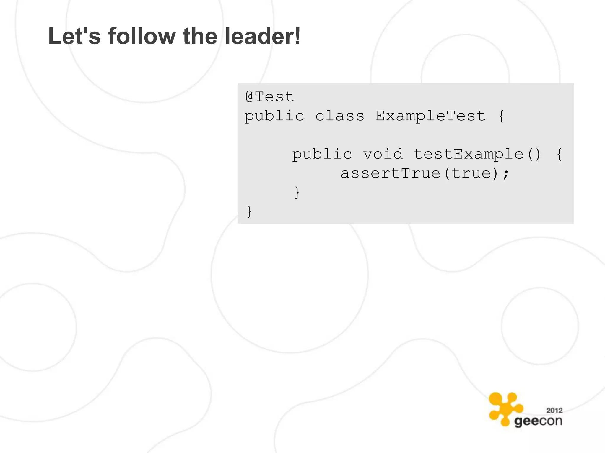 Let's follow the leader!

                  @Test
                  public class ExampleTest {

                       public void testExample() {
                            assertTrue(true);
                       }
                  }
 