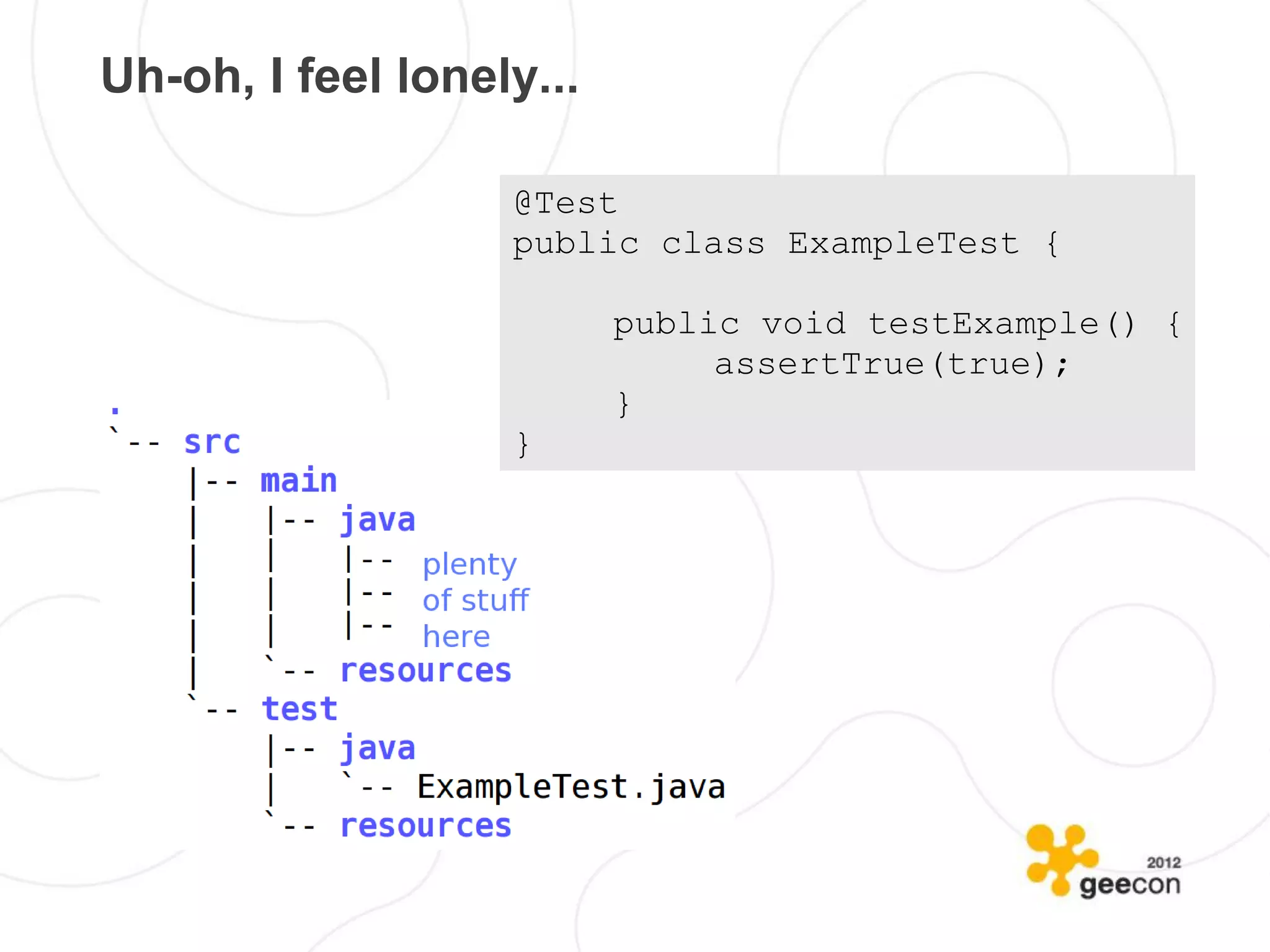 Uh-oh, I feel lonely...

                   @Test
                   public class ExampleTest {

                          public void testExample() {
                               assertTrue(true);
                          }
                   }
 