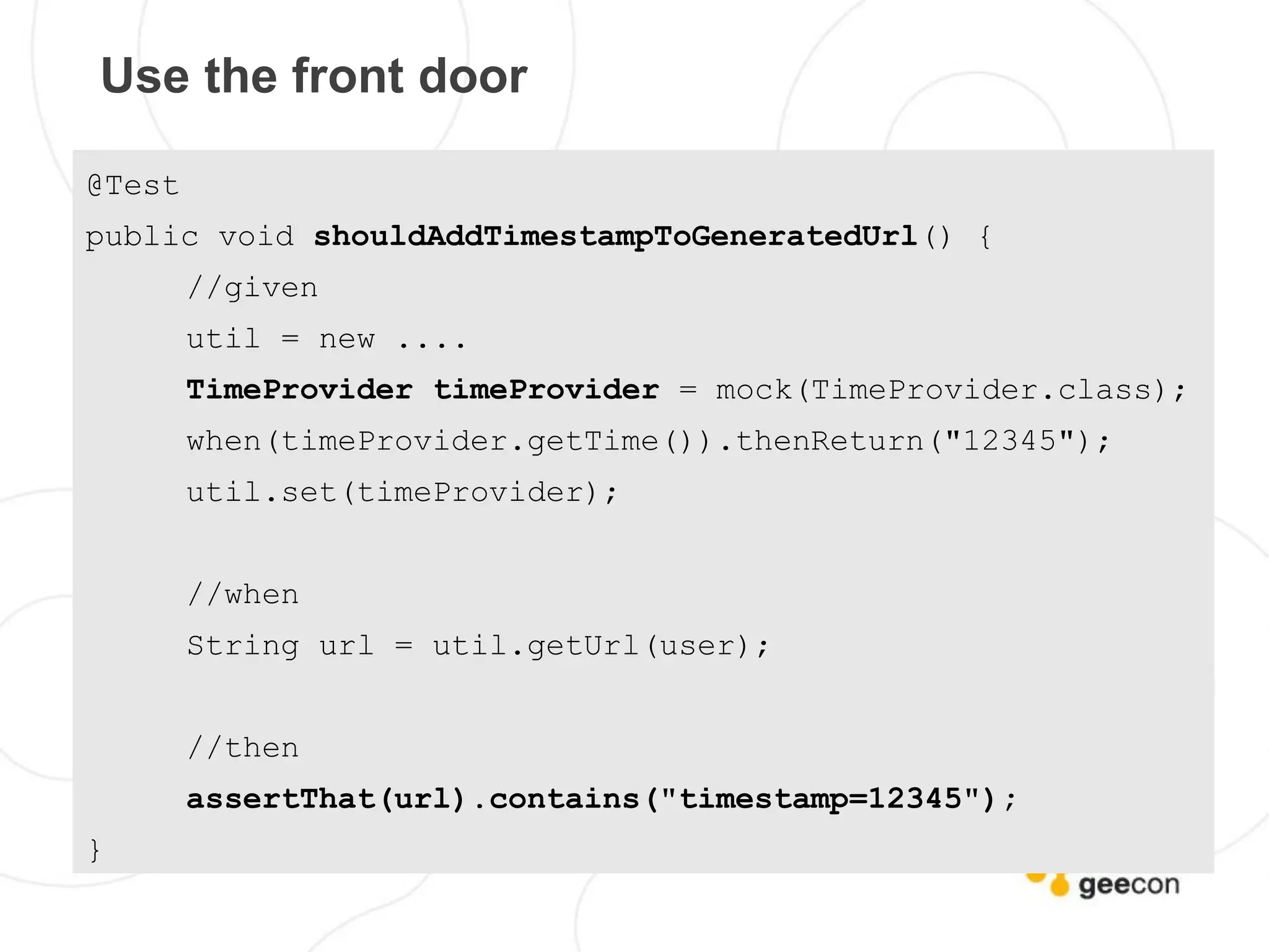 Use the front door

@Test
public void shouldAddTimestampToGeneratedUrl() {
        //given
        util = new ....
        TimeProvider timeProvider = mock(TimeProvider.class);
        when(timeProvider.getTime()).thenReturn("12345");
        util.set(timeProvider);


        //when
        String url = util.getUrl(user);


        //then
        assertThat(url).contains("timestamp=12345");
}
 