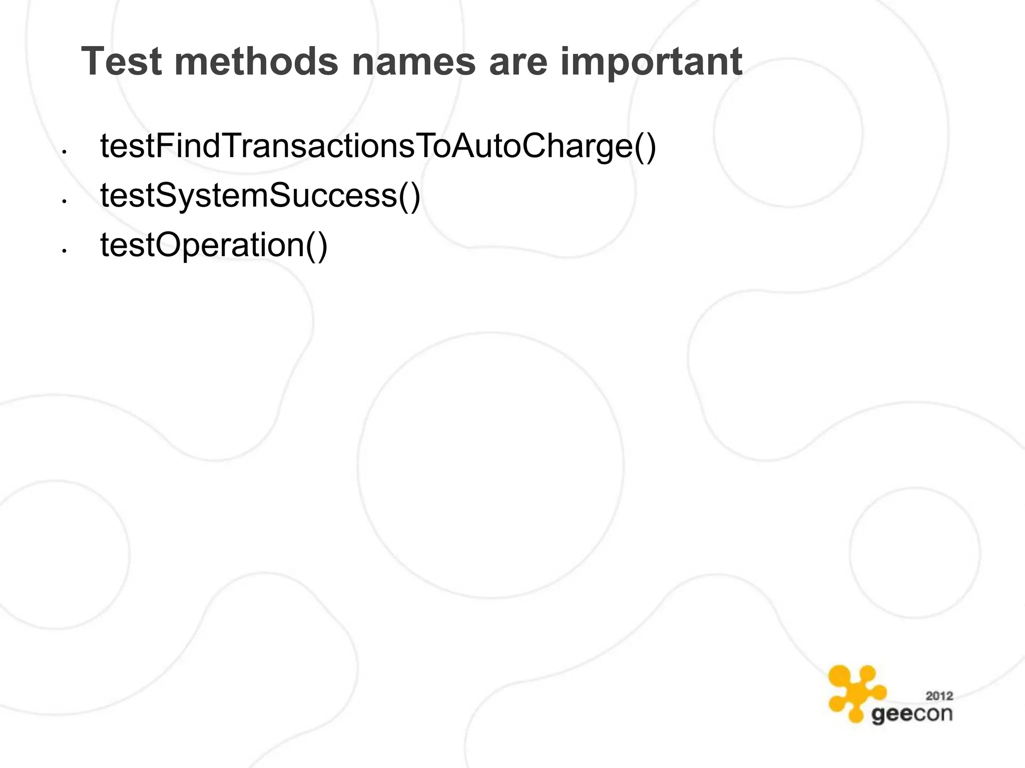 Test methods names are important

•   testFindTransactionsToAutoCharge()
•   testSystemSuccess()
•   testOperation()
 