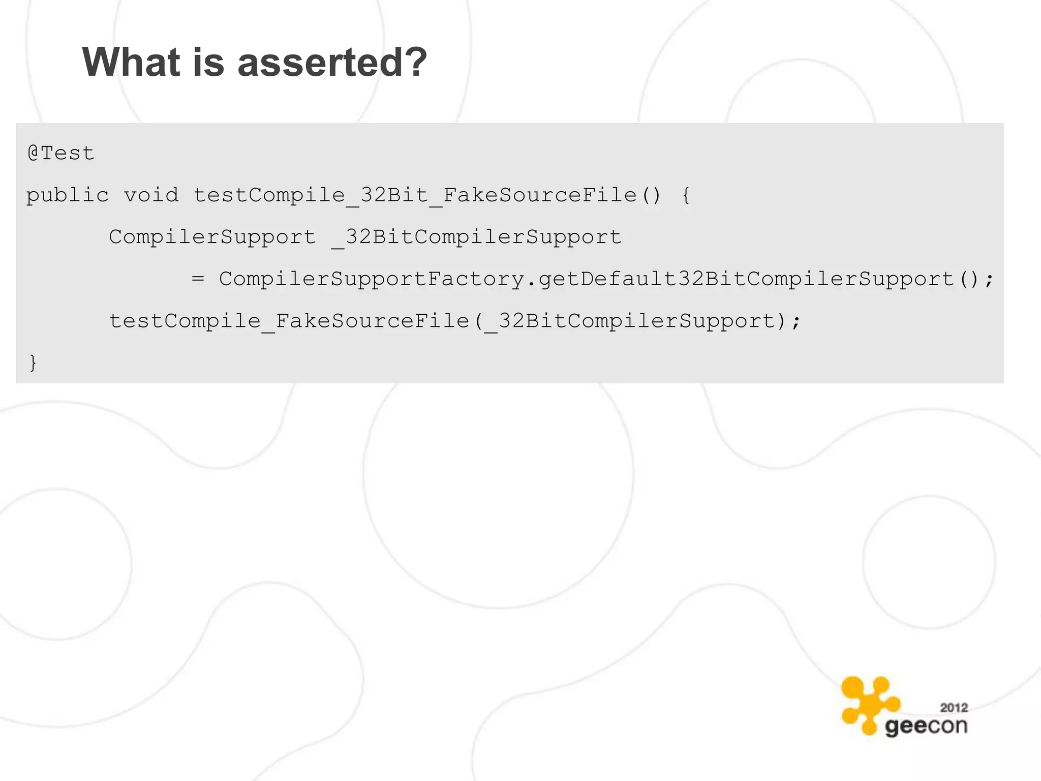What is asserted?

@Test
public void testCompile_32Bit_FakeSourceFile() {
        CompilerSupport _32BitCompilerSupport
             = CompilerSupportFactory.getDefault32BitCompilerSupport();
        testCompile_FakeSourceFile(_32BitCompilerSupport);
}
 