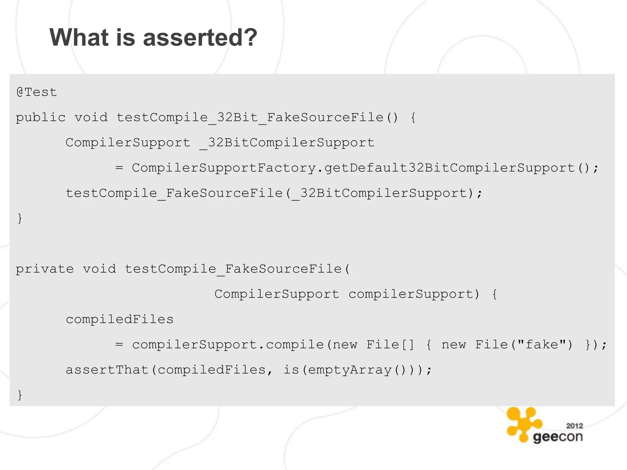 What is asserted?

@Test
public void testCompile_32Bit_FakeSourceFile() {
        CompilerSupport _32BitCompilerSupport
             = CompilerSupportFactory.getDefault32BitCompilerSupport();
        testCompile_FakeSourceFile(_32BitCompilerSupport);
}


private void testCompile_FakeSourceFile(
                         CompilerSupport compilerSupport) {
        compiledFiles
             = compilerSupport.compile(new File[] { new File("fake") });
        assertThat(compiledFiles, is(emptyArray()));
}
 
