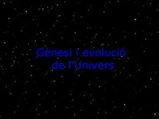 Gènesi i evolució
  de l’Univers
 