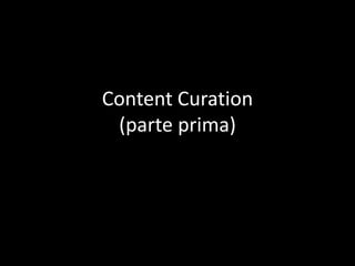 Content Curation
 (parte prima)
 