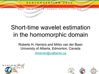 Short-time wavelet estimation
 in the homomorphic domain
  Roberto H. Herrera and Mirko van der Baan
   University of Alberta, Edmonton, Canada
             rhherrer@ualberta.ca
 