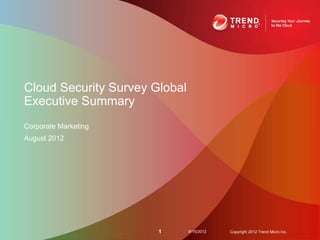 Cloud Security Survey Global
Executive Summary
Corporate Marketing
August 2012




                       1       8/15/2012   Copyright 2012 Trend Micro Inc.
 