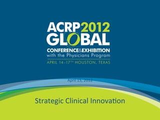 April	
  15,	
  2012	
  

                                	
  
                                	
  


        Strategic	
  Clinical	
  Innova1on	
  
1	
  
 