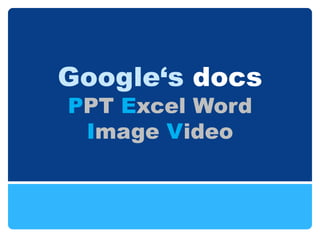 Google‘s docs
PPT Excel Word
 Image Video
 