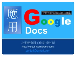 應
   G
                    文件存取與製作線上問卷



     oogle
用 Docs
  小麥梗資訊工作室-李芸茹
  http://yunjuli.wordpress.com/
     yunjuli@gmail.com
 