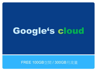 Google‘s cloud


 FREE 100GB空間 / 300GB月流量
 