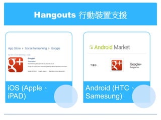 Hangouts 行動裝置支援




iOS (Apple、   Android (HTC、
iPAD)         Samesung)
 
