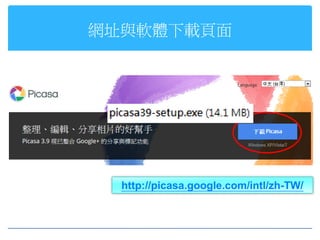 網址與軟體下載頁面




  http://picasa.google.com/intl/zh-TW/
 