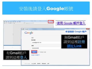 安裝後請登入Google帳號




               無Gmail帳戶
               請到這裡註冊
                網址Link
有Gmail帳戶
請到這裡登入
 
