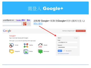 需登入 Google+

 請點擊 Google+ 相簿 與Google+同步 (需再次登入)
 網址連結
 