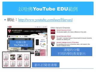 以哈佛YouTube EDU範例

 網址：http://www.youtube.com/user/Harvard




       哈佛大學
     YouTube首頁

                               ...