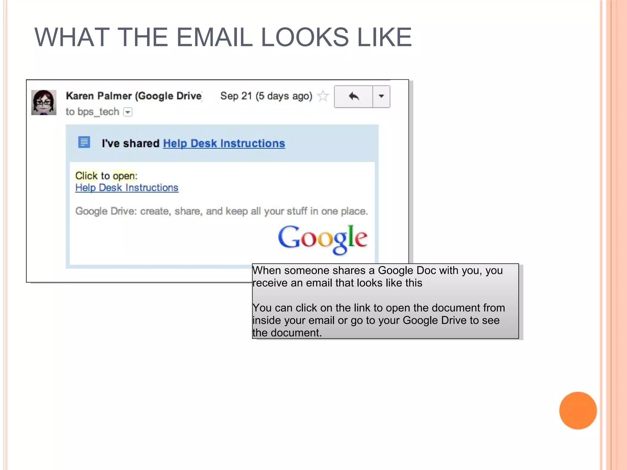 WHAT THE EMAIL LOOKS LIKE
When someone shares a Google Doc with you, you
receive an email that looks like this
You can click on the link to open the document from
inside your email or go to your Google Drive to see
the document.
When someone shares a Google Doc with you, you
receive an email that looks like this
You can click on the link to open the document from
inside your email or go to your Google Drive to see
the document.
 