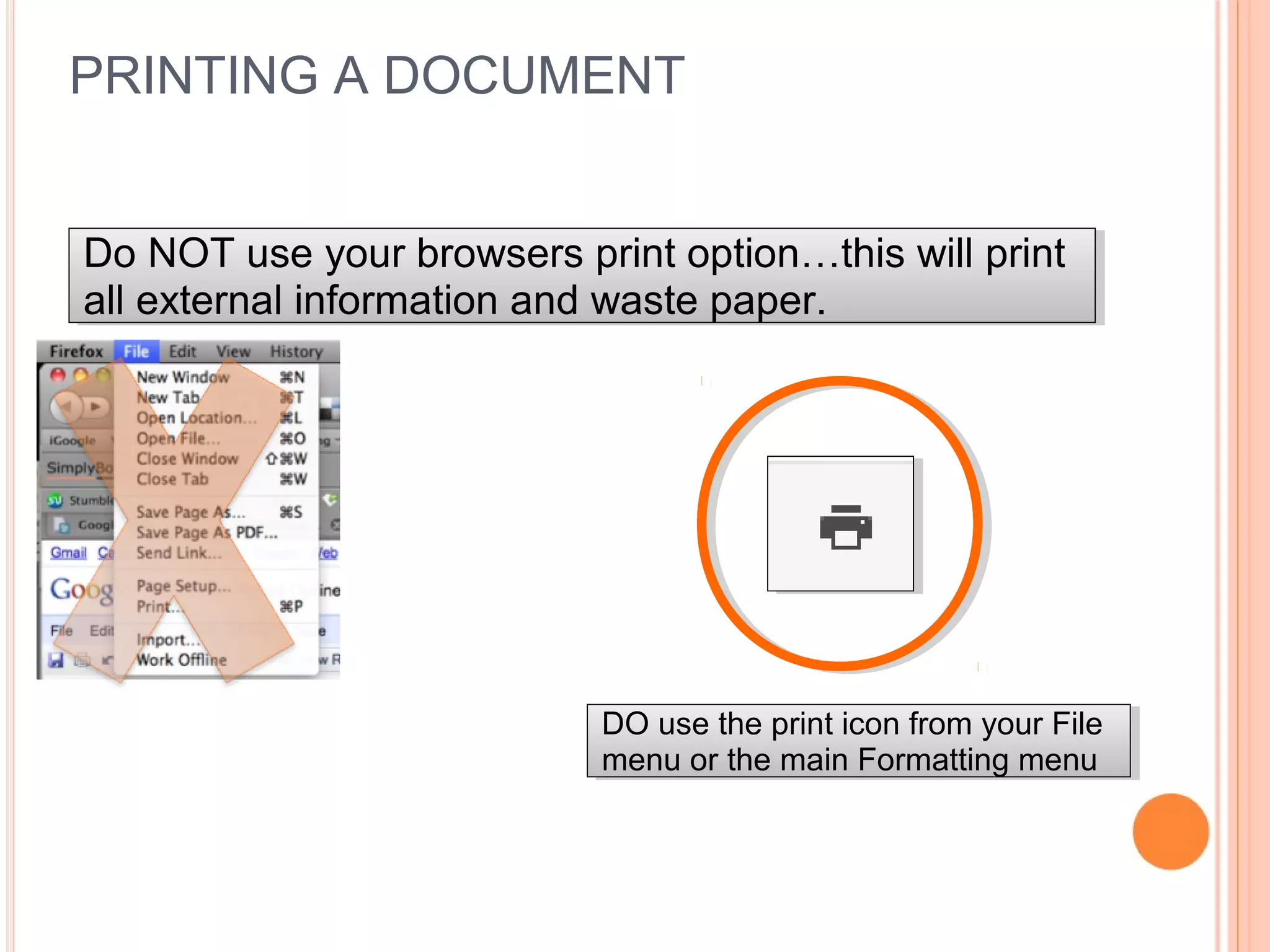 PRINTING A DOCUMENT
Do NOT use your browsers print option…this will print
all external information and waste paper.
Do NOT use your browsers print option…this will print
all external information and waste paper.
DO use the print icon from your File
menu or the main Formatting menu
DO use the print icon from your File
menu or the main Formatting menu
 