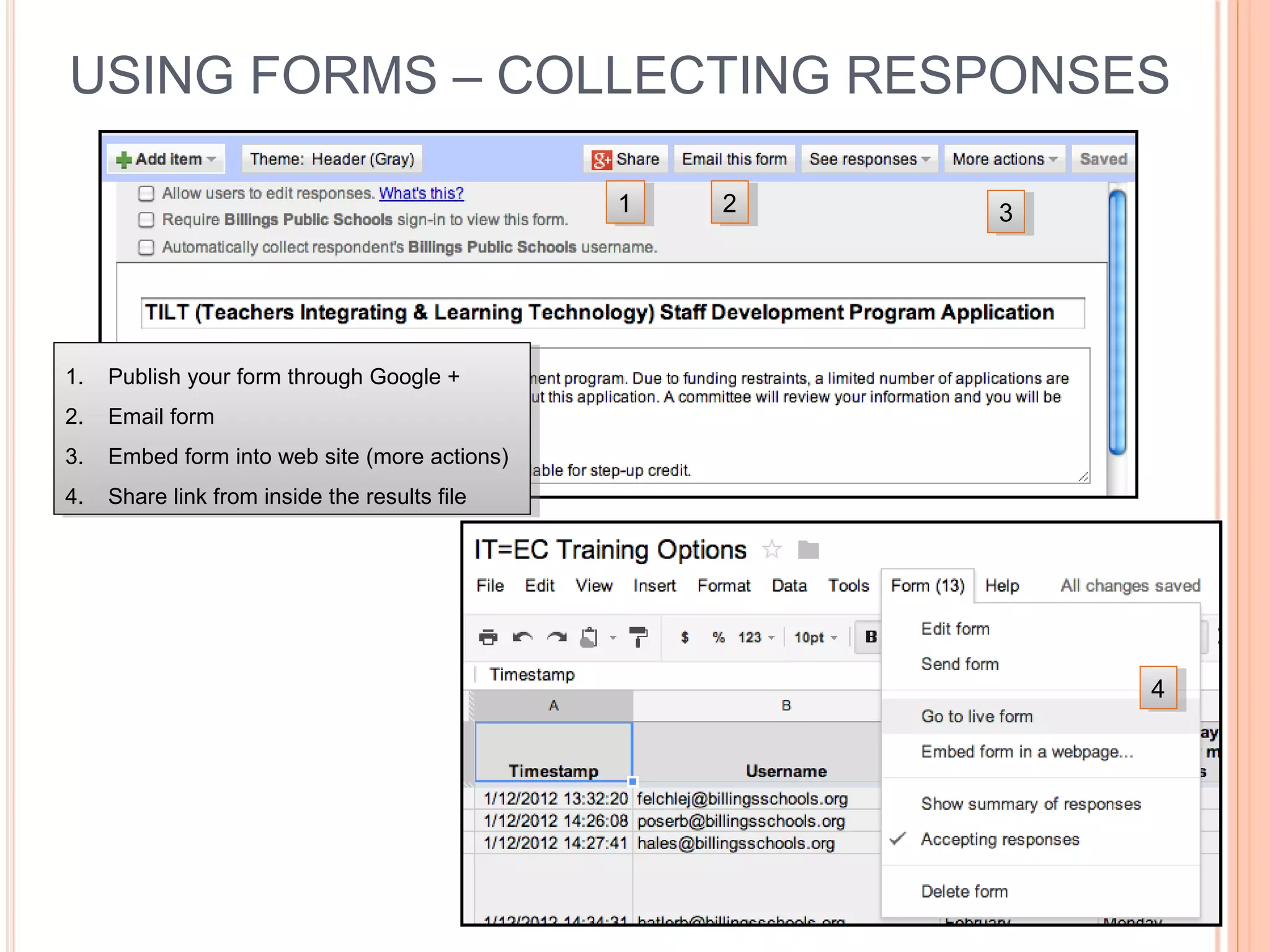 USING FORMS – COLLECTING RESPONSES
11 22 33
1. Publish your form through Google +
2. Email form
3. Embed form into web site (more actions)
4. Share link from inside the results file
1. Publish your form through Google +
2. Email form
3. Embed form into web site (more actions)
4. Share link from inside the results file
44
 