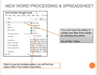 NEW WORD PROCESSING & SPREADSHEET
You now have the ability to
create new files from inside
an existing document.
Go to File > New…
You now have the ability to
create new files from inside
an existing document.
Go to File > New…
Want to use the template gallery, you will find that
option ONLY from inside a document.
Want to use the template gallery, you will find that
option ONLY from inside a document.
 