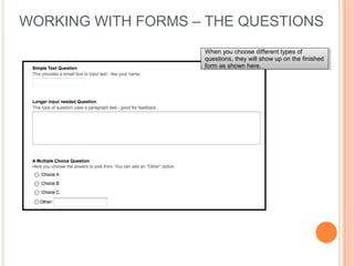 WORKING WITH FORMS – THE QUESTIONS
When you choose different types of
questions, they will show up on the finished
form as shown here.
When you choose different types of
questions, they will show up on the finished
form as shown here.
 