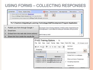 USING FORMS – COLLECTING RESPONSES
11 22 33
1. Publish your form through Google +
2. Email form
3. Embed form into web site (more actions)
4. Share link from inside the results file
1. Publish your form through Google +
2. Email form
3. Embed form into web site (more actions)
4. Share link from inside the results file
44
 
