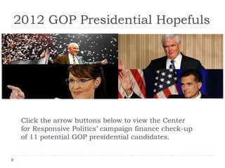 2012 GOP Presidential Hopefuls
Click the arrow buttons below to view the Center
for Responsive Politics’ campaign finance check-up
of 11 potential GOP presidential candidates.
 