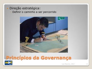    Direção estratégica:
    ◦ Definir o caminho a ser percorrido




Princípios da Governança
                                           Luiz Mauricio, 2012   14
 