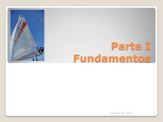 Parte I
Fundamentos




     Luiz Mauricio, 2012   9
 