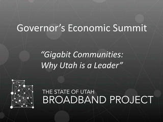 Governor’s Economic Summit

    “Gigabit Communities:
    Why Utah is a Leader”
 