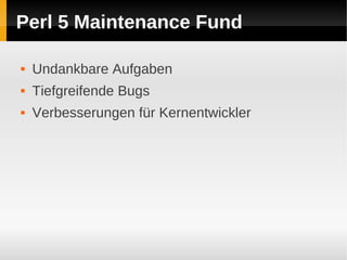 Perl 5 Maintenance Fund

   Undankbare Aufgaben
   Tiefgreifende Bugs
   Verbesserungen für Kernentwickler
 