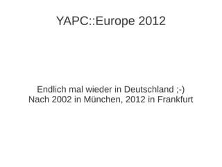 YAPC::Europe 2012




 Endlich mal wieder in Deutschland ;-)
Nach 2002 in München, 2012 in Frankfurt
 
