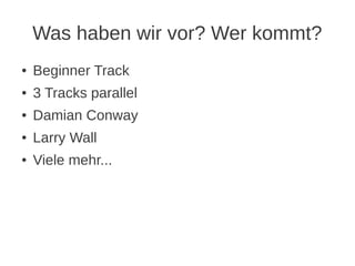 Was haben wir vor? Wer kommt?
●   Beginner Track
●   3 Tracks parallel
●   Damian Conway
●   Larry Wall
●   Viele mehr...
 