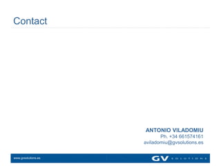 Contact




                     ANTONIO VILADOMIU
                            Ph. +34 661574161
                     aviladomiu@gvsolutions.es


www.gvsolutions.es
 